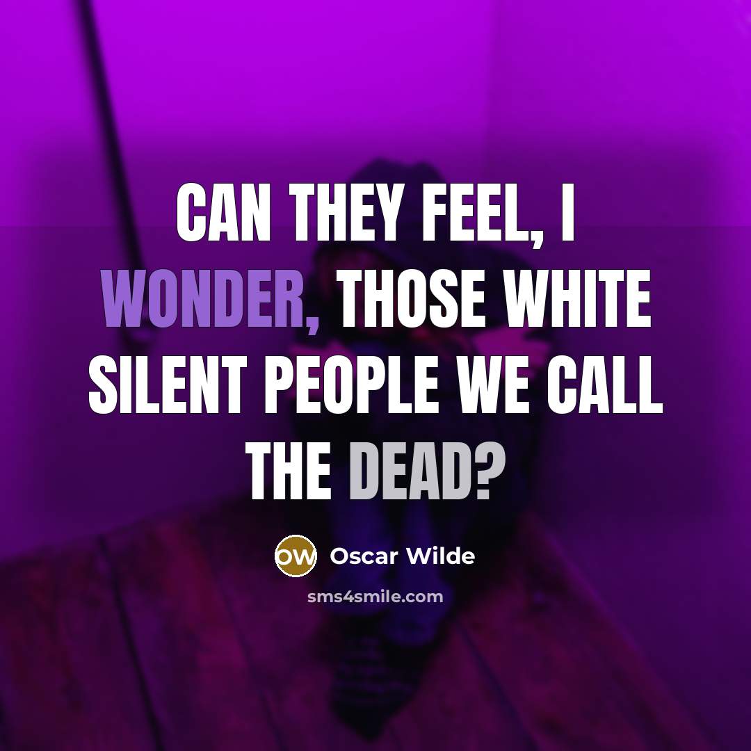 “Can they feel, I wonder, those white silent people we call the dead?” quote by Oscar Wilde