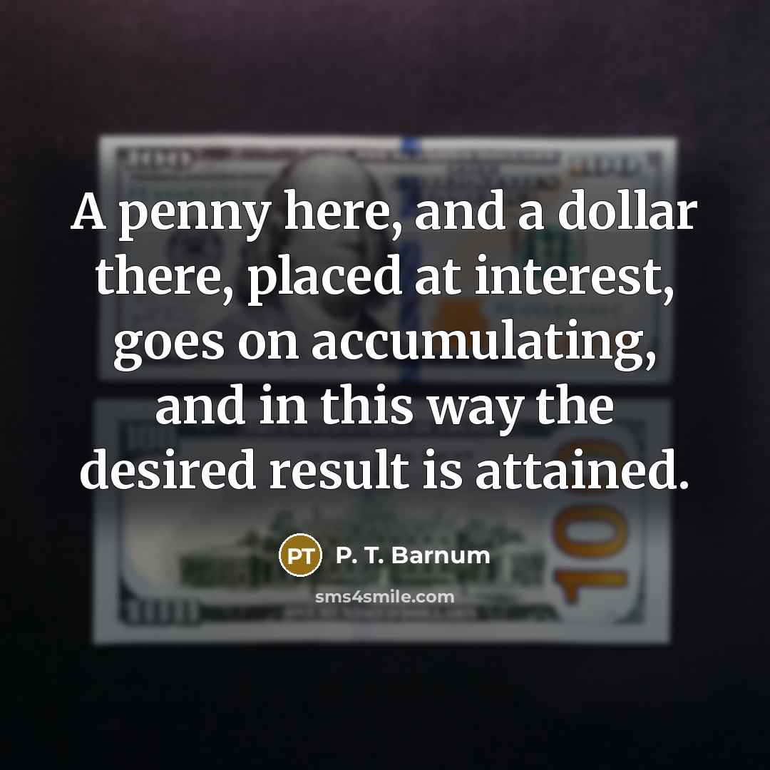 “A penny here, and a dollar there, placed at interest,…” quote by P. T. Barnum
