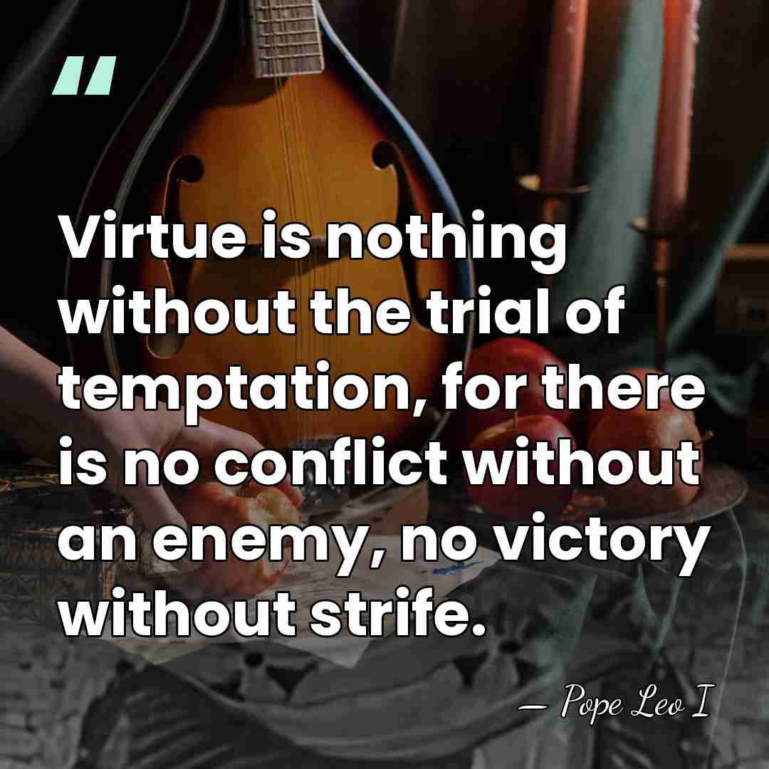 Virtue is nothing without the trial of temptation, for there is no&hellip; - Pope Leo I
