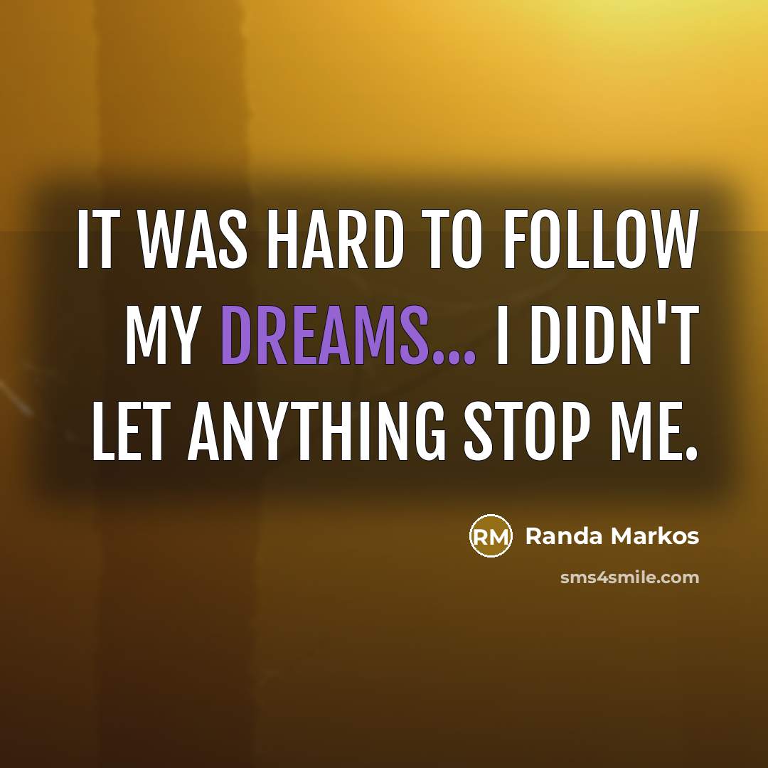 “It was hard to follow my dreams... I didn't let…” quote by Randa Markos