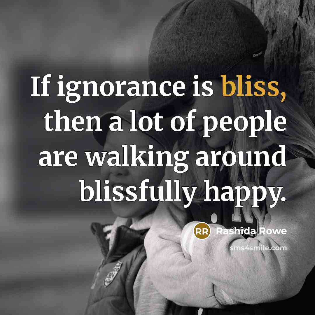 “If ignorance is bliss, then a lot of people are…” quote by Rashida Rowe