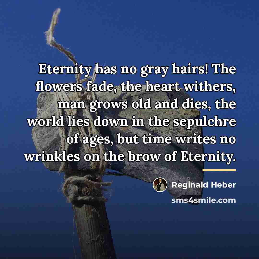 “Eternity has no gray hairs! The flowers fade, the heart…” quote by Reginald Heber