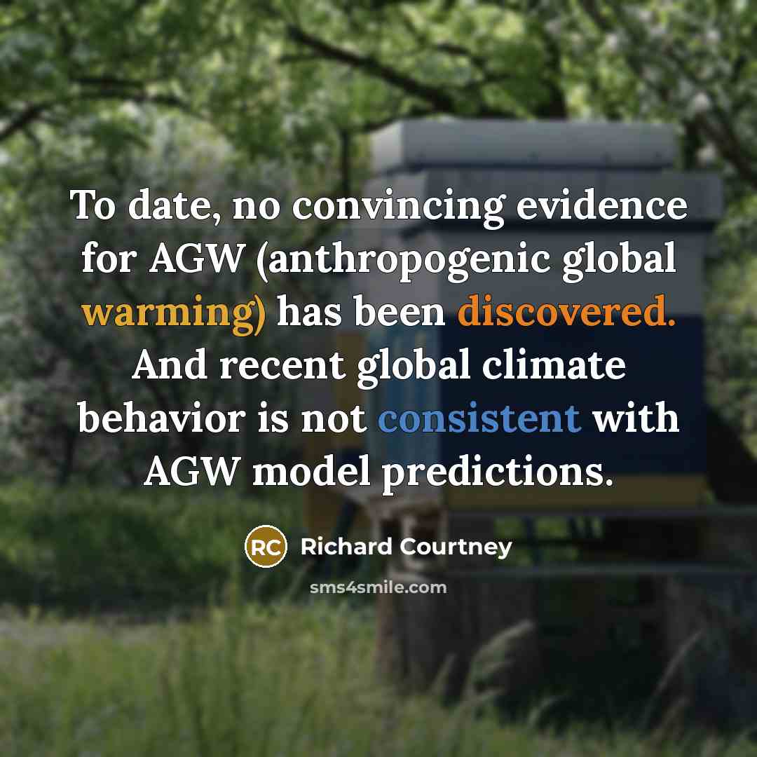 “To date, no convincing evidence for AGW (anthropogenic global warming) has been discovered. And recent global climate behavior is not consistent with AGW model predictions.” quote by Richard Courtney