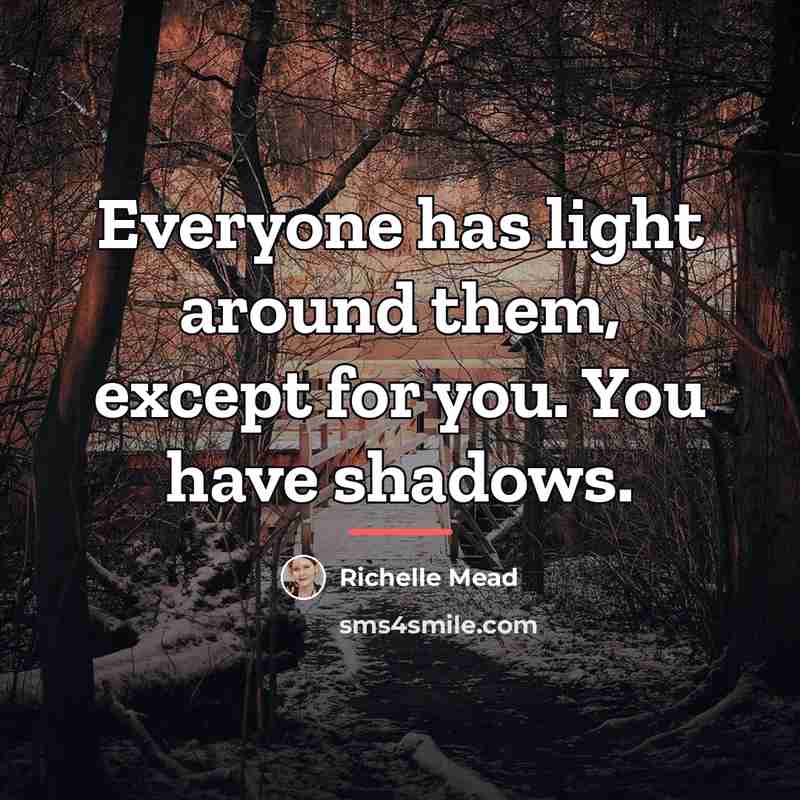 “Everyone has light around them, except for you. You have…” quote by Richelle Mead