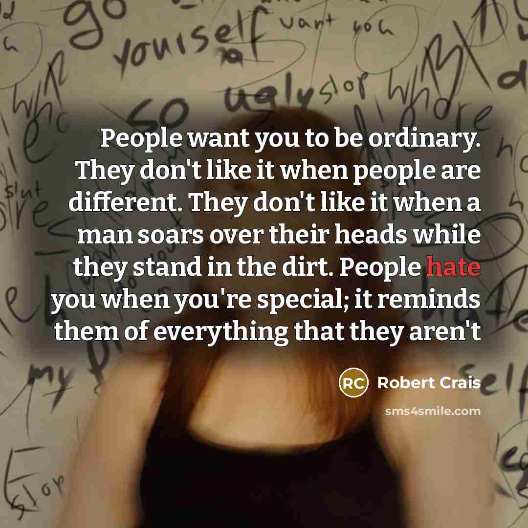 “People want you to be ordinary. They don't like it…” quote by Robert Crais