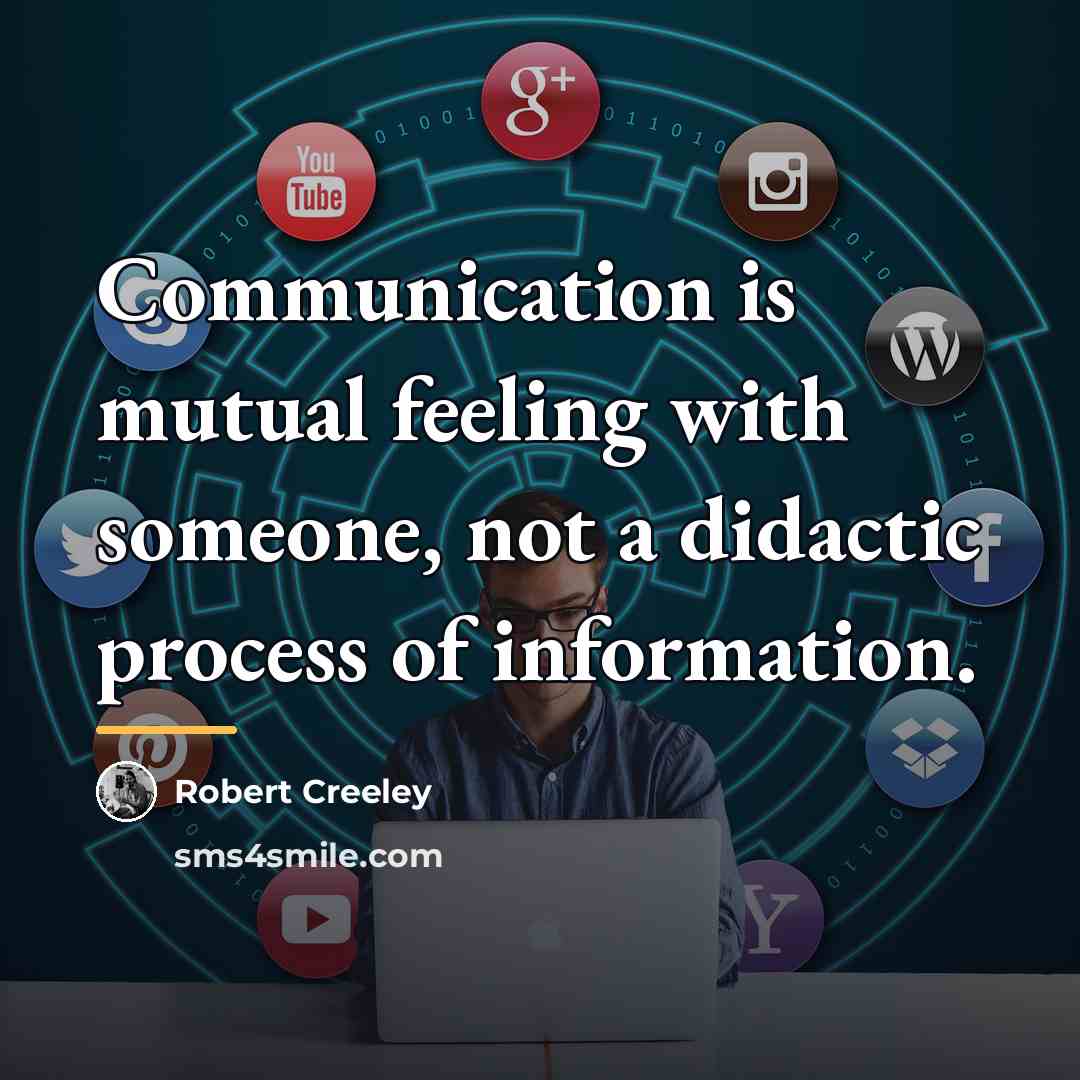 “Communication is mutual feeling with someone, not a didactic process…” quote by Robert Creeley