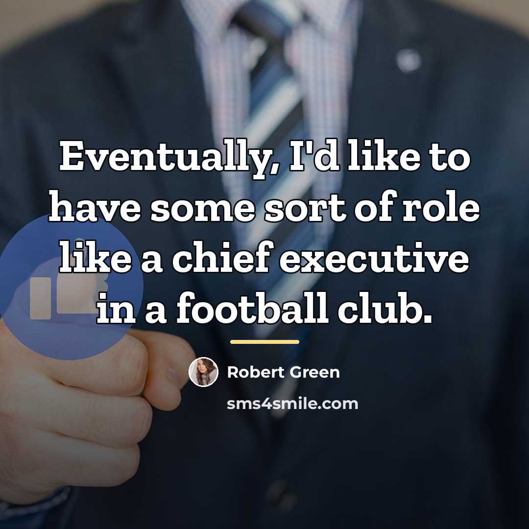 “Eventually, I'd like to have some sort of role like…” quote by Robert Green