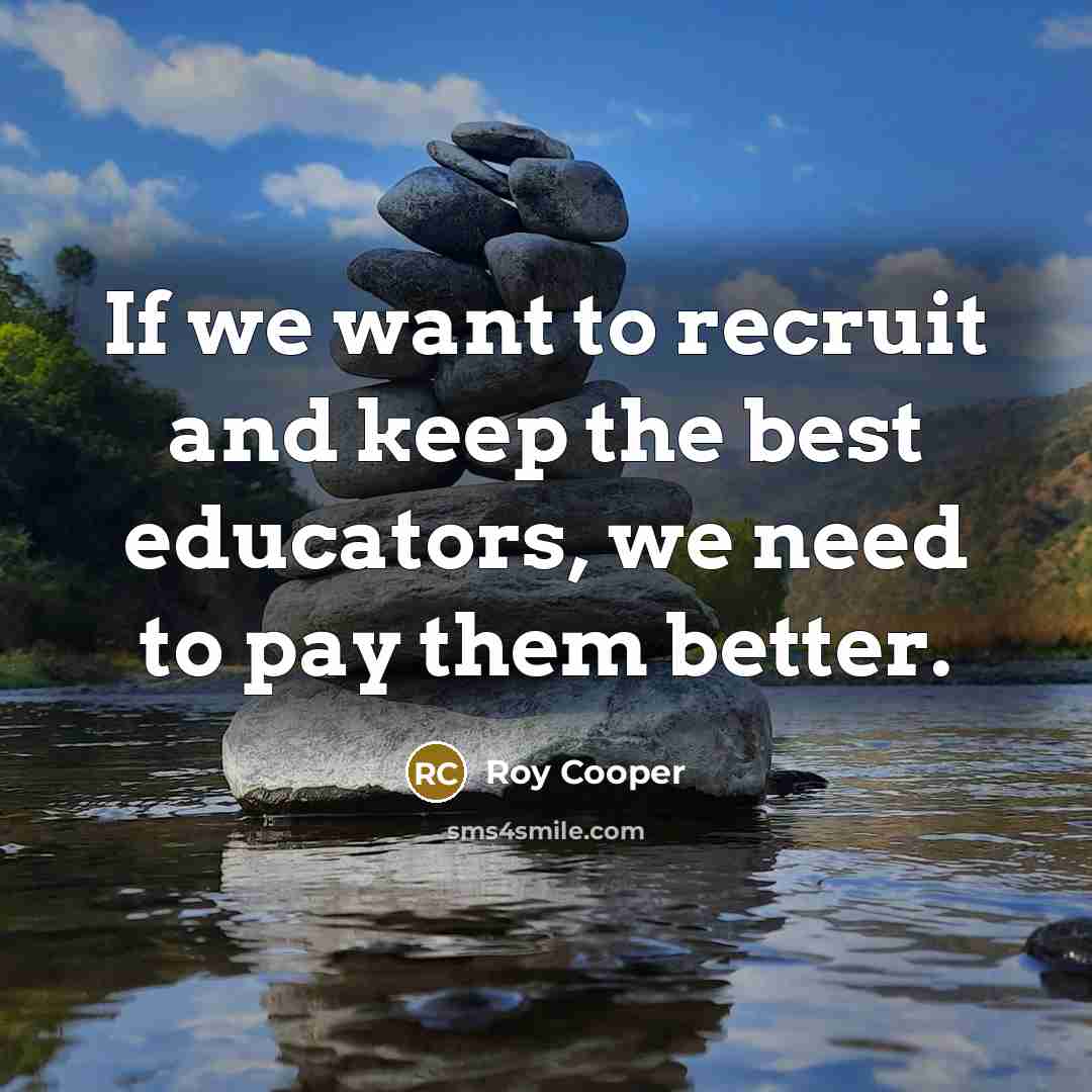 “If we want to recruit and keep the best educators,…” quote by Roy Cooper