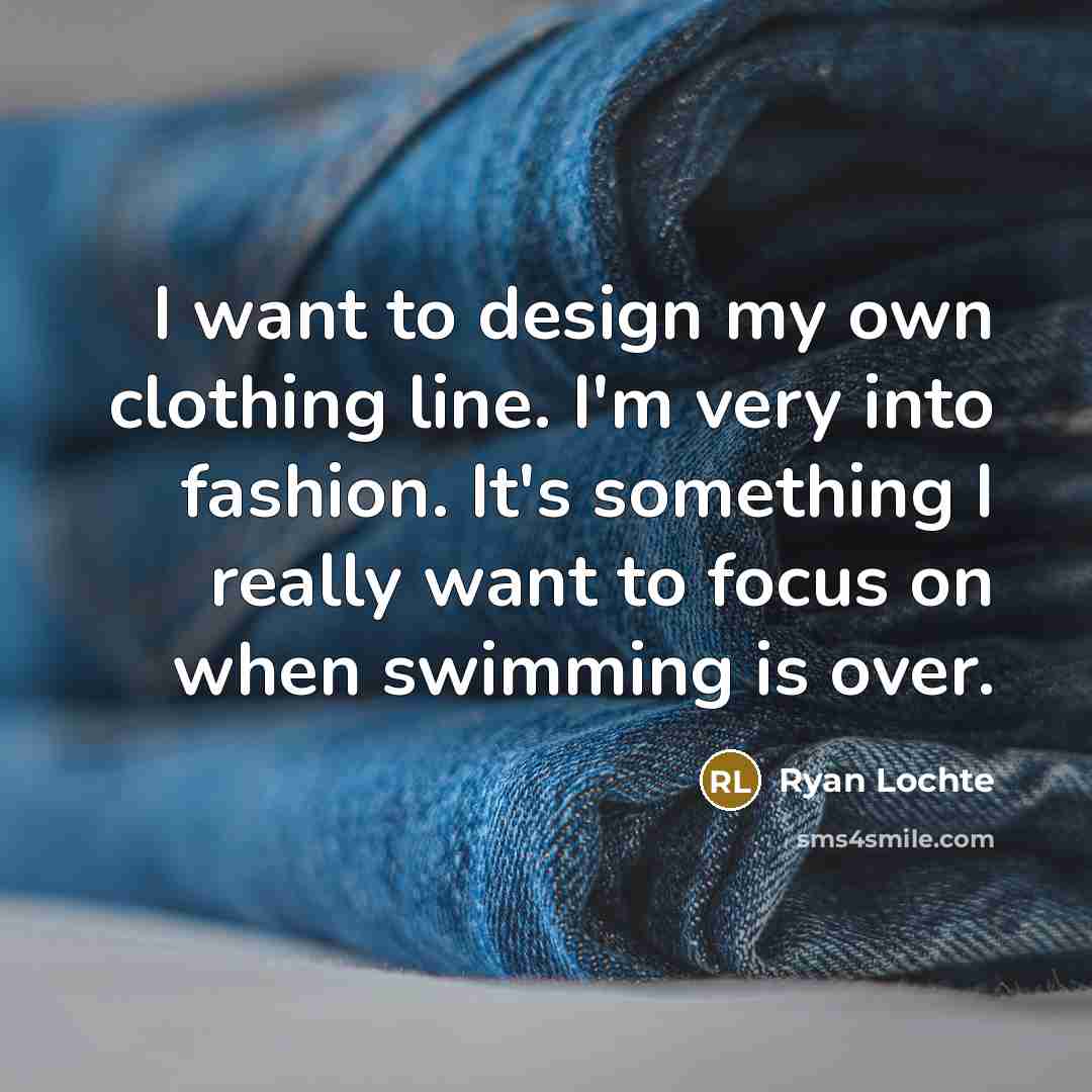 “I want to design my own clothing line. I'm very…” quote by Ryan Lochte