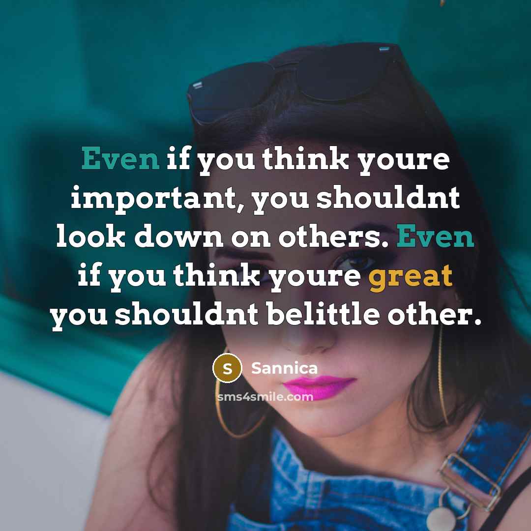 “Even if you think youre important, you shouldnt look down…” quote by Sannica