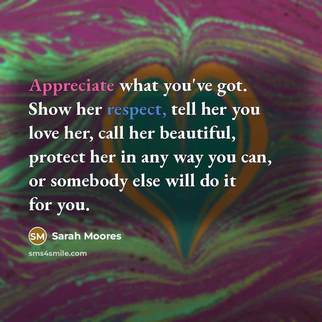 “Appreciate what you've got. Show her respect, tell her you…” quote by Sarah Moores