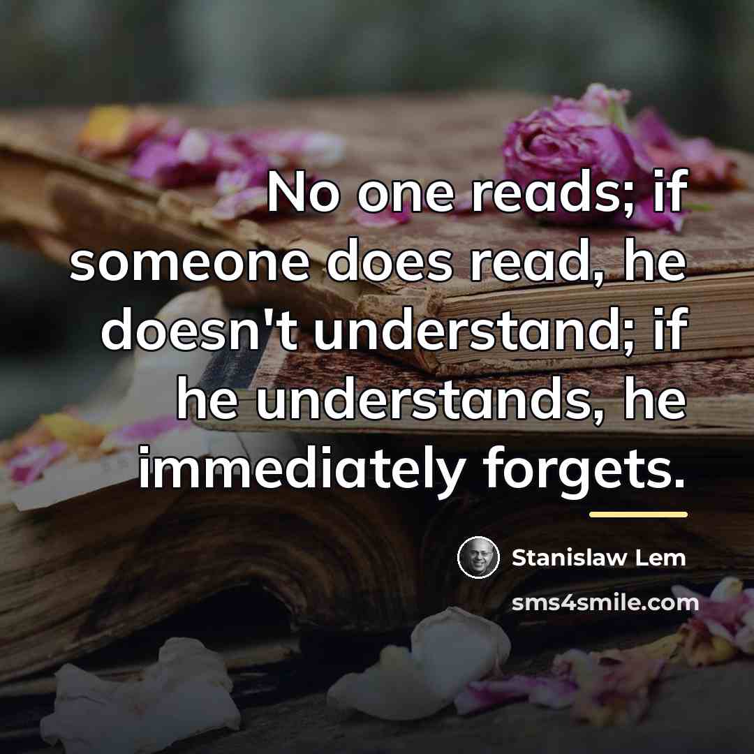 “No one reads; if someone does read, he doesn't understand;…” quote by Stanislaw Lem