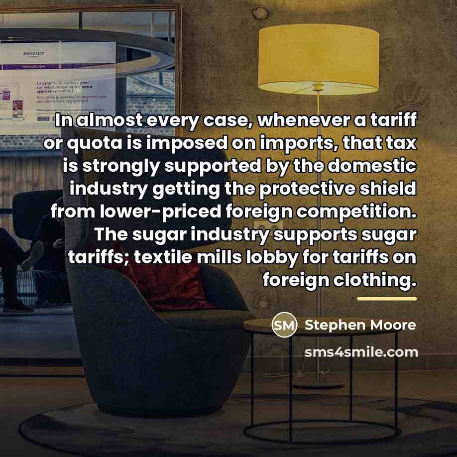 “In almost every case, whenever a tariff or quota is…” quote by Stephen Moore