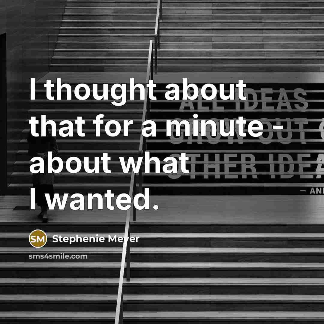 “I thought about that for a minute - about what I wanted.” quote by Stephenie Meyer