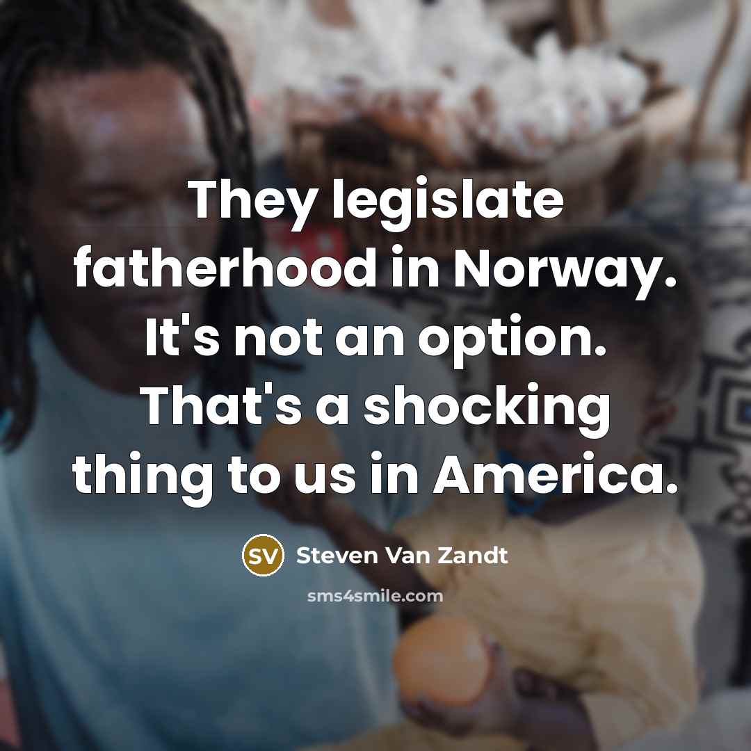 “They legislate fatherhood in Norway. It's not an option. That's…” quote by Steven Van Zandt