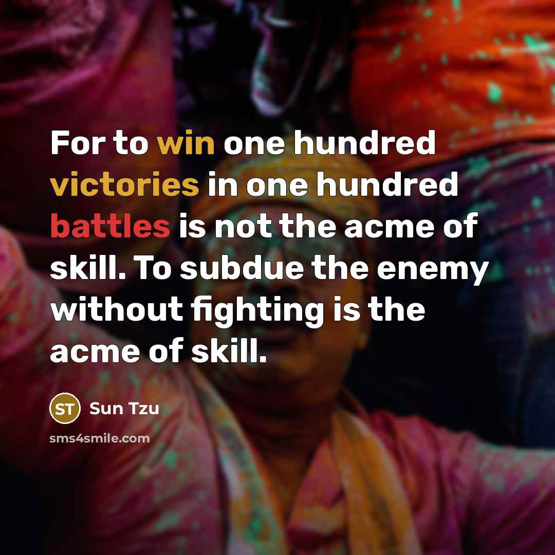 “For to win one hundred victories in one hundred battles is not the acme of skill. To subdue the enemy without fighting is the acme of skill.” quote by Sun Tzu