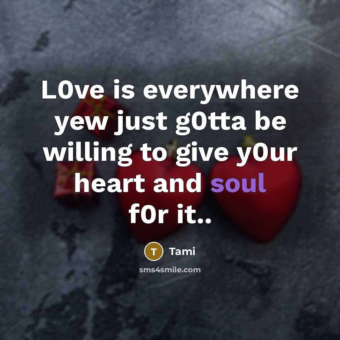 “L0ve is everywhere yew just g0tta be willing to give y0ur heart and soul f0r it..” quote by Tami