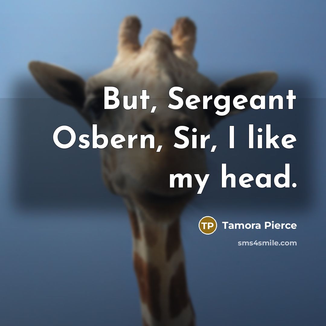 “But, Sergeant Osbern, Sir, I like my head.…” quote by Tamora Pierce