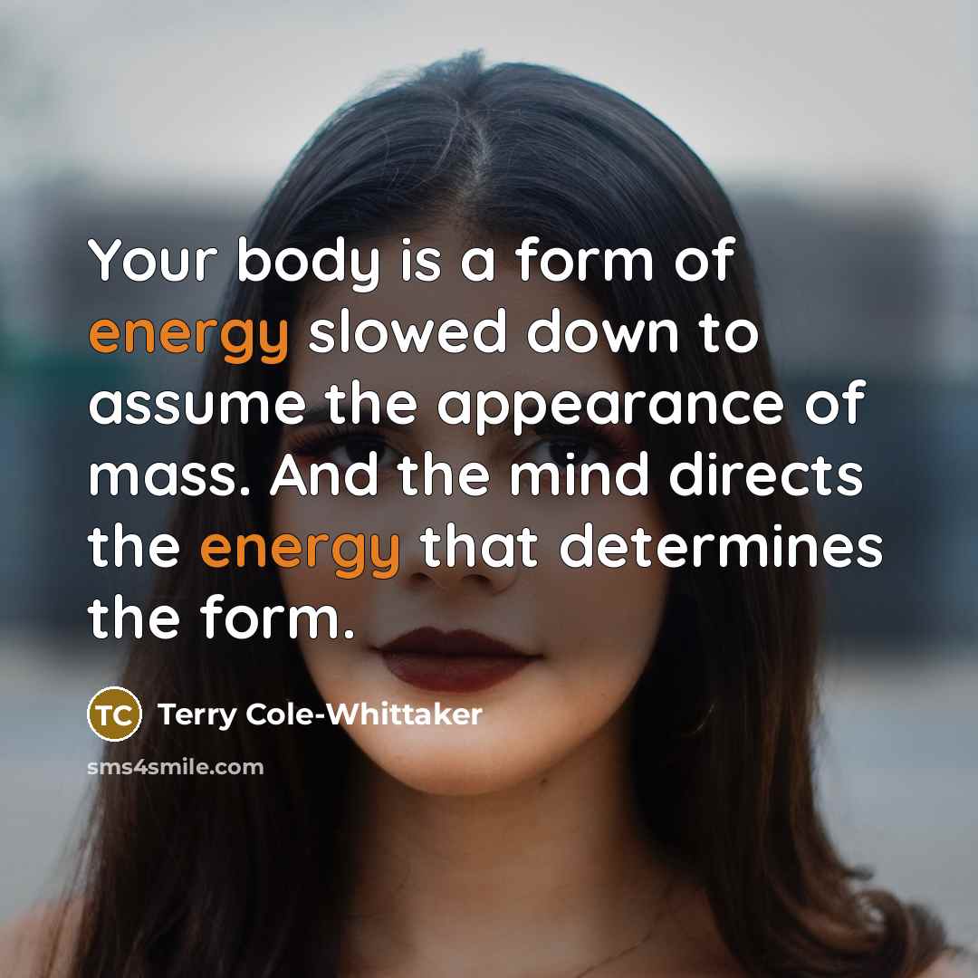 “Your body is a form of energy slowed down to…” quote by Terry Cole-Whittaker