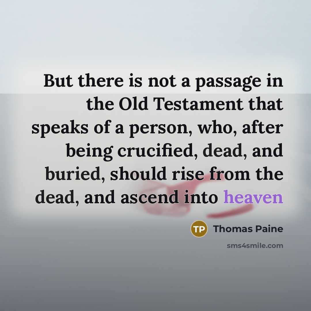 “But there is not a passage in the Old Testament that speaks of a person, who, after being crucified, dead, and buried, should rise from the dead, and ascend into heaven” quote by Thomas Paine