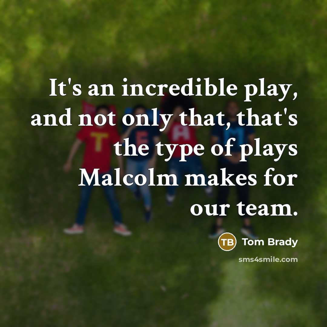 “It's an incredible play, and not only that, that's the…” quote by Tom Brady