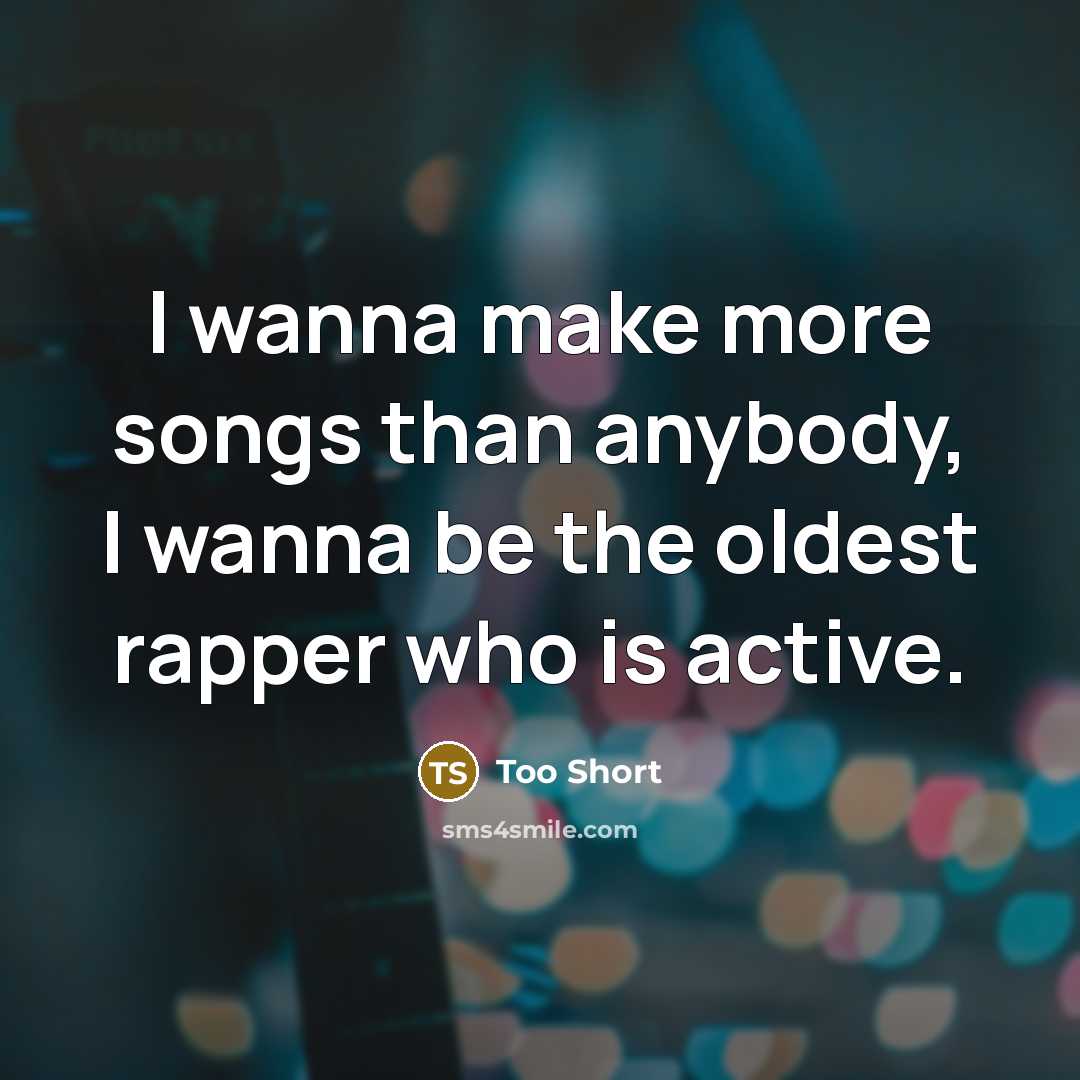 “I wanna make more songs than anybody, I wanna be…” quote by Too Short