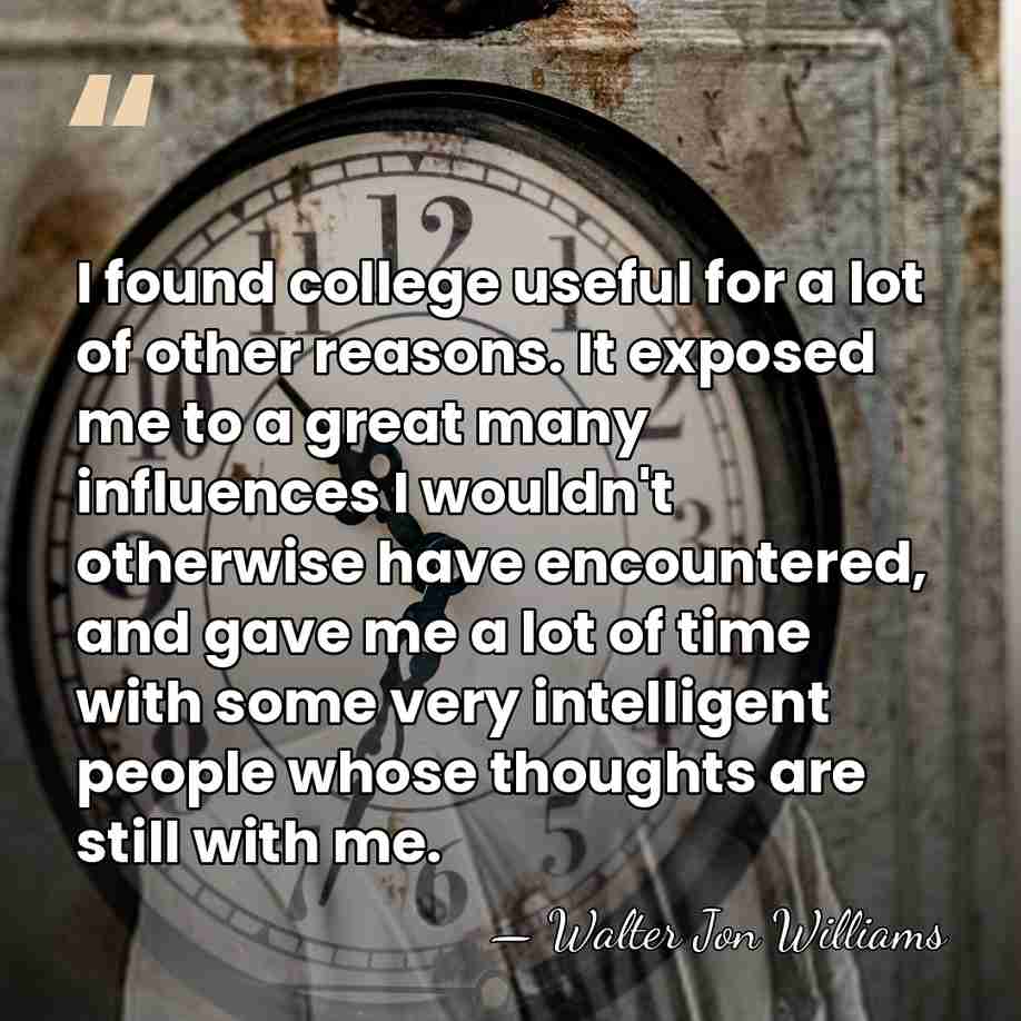 I found college useful for a lot of other reasons. It exposed&hellip; - Walter Jon Williams