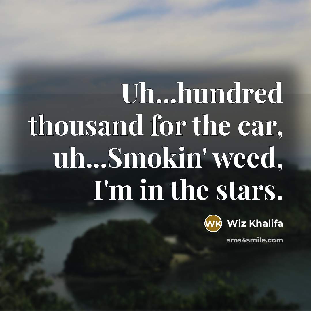 “Uh...hundred thousand for the car, uh...Smokin' weed, I'm in the…” quote by Wiz Khalifa