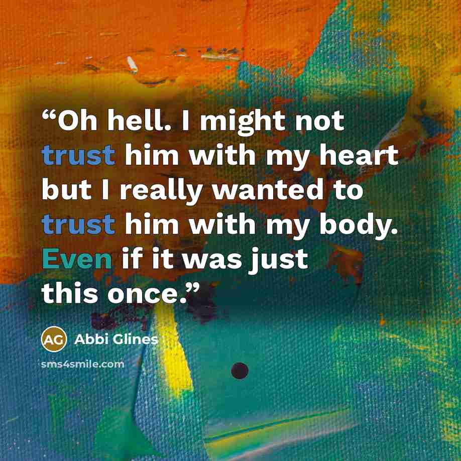 “Oh hell. I might not trust him with my heart but I really wanted to trust him with my body. Even if it was just this once.” quote by Abbi Glines