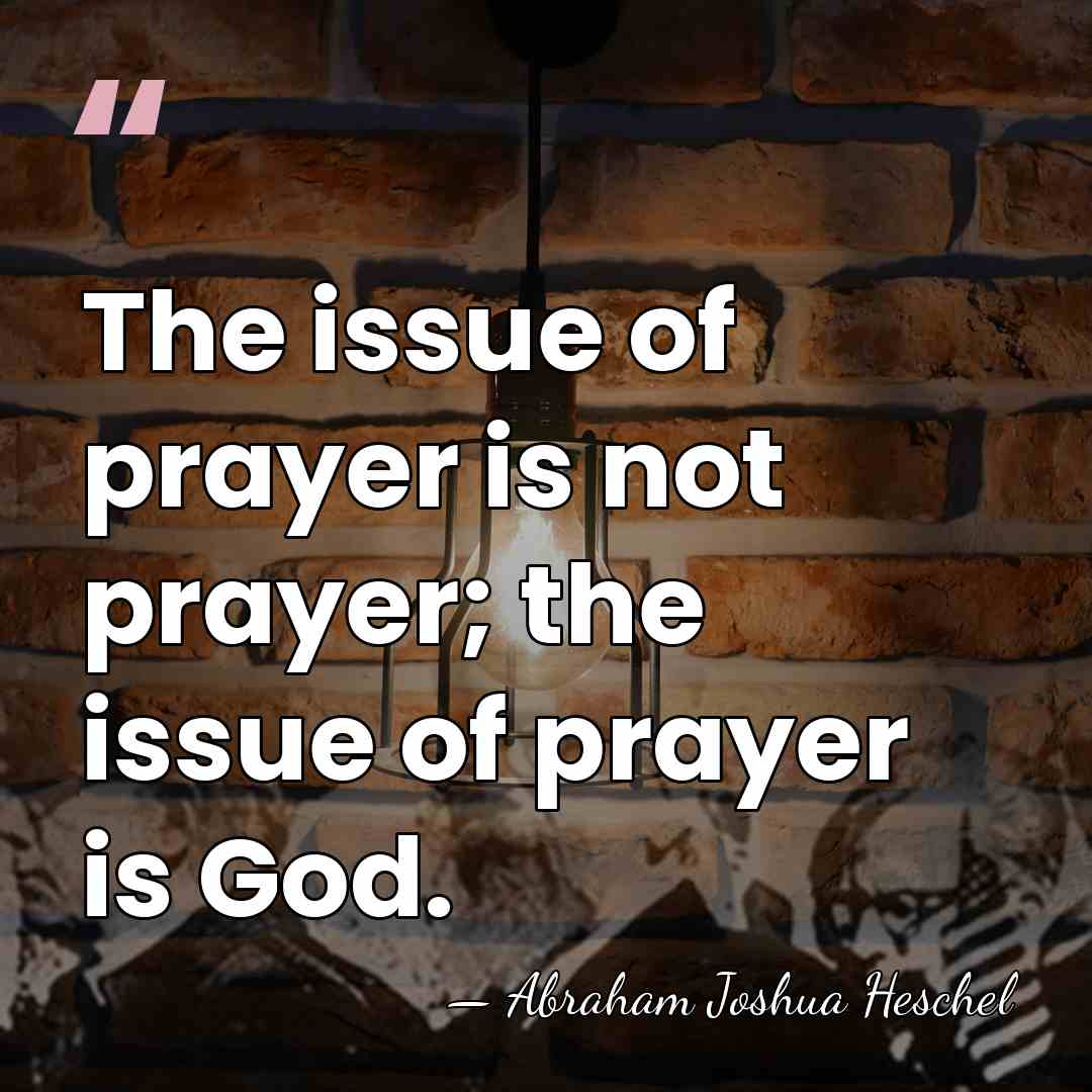 The issue of prayer is not prayer; the issue of prayer is&hellip; - Abraham Joshua Heschel