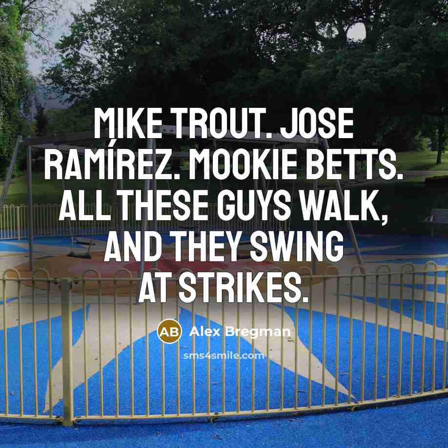 “Mike Trout. Jose Ramírez. Mookie Betts. All these guys walk,…” quote by Alex Bregman
