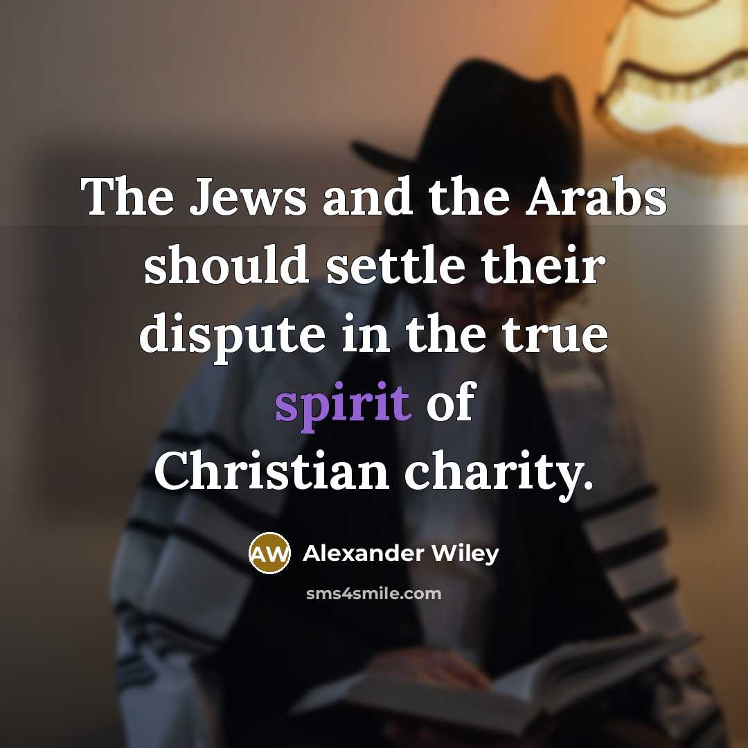 “The Jews and the Arabs should settle their dispute in the true spirit of Christian charity.” quote by Alexander Wiley
