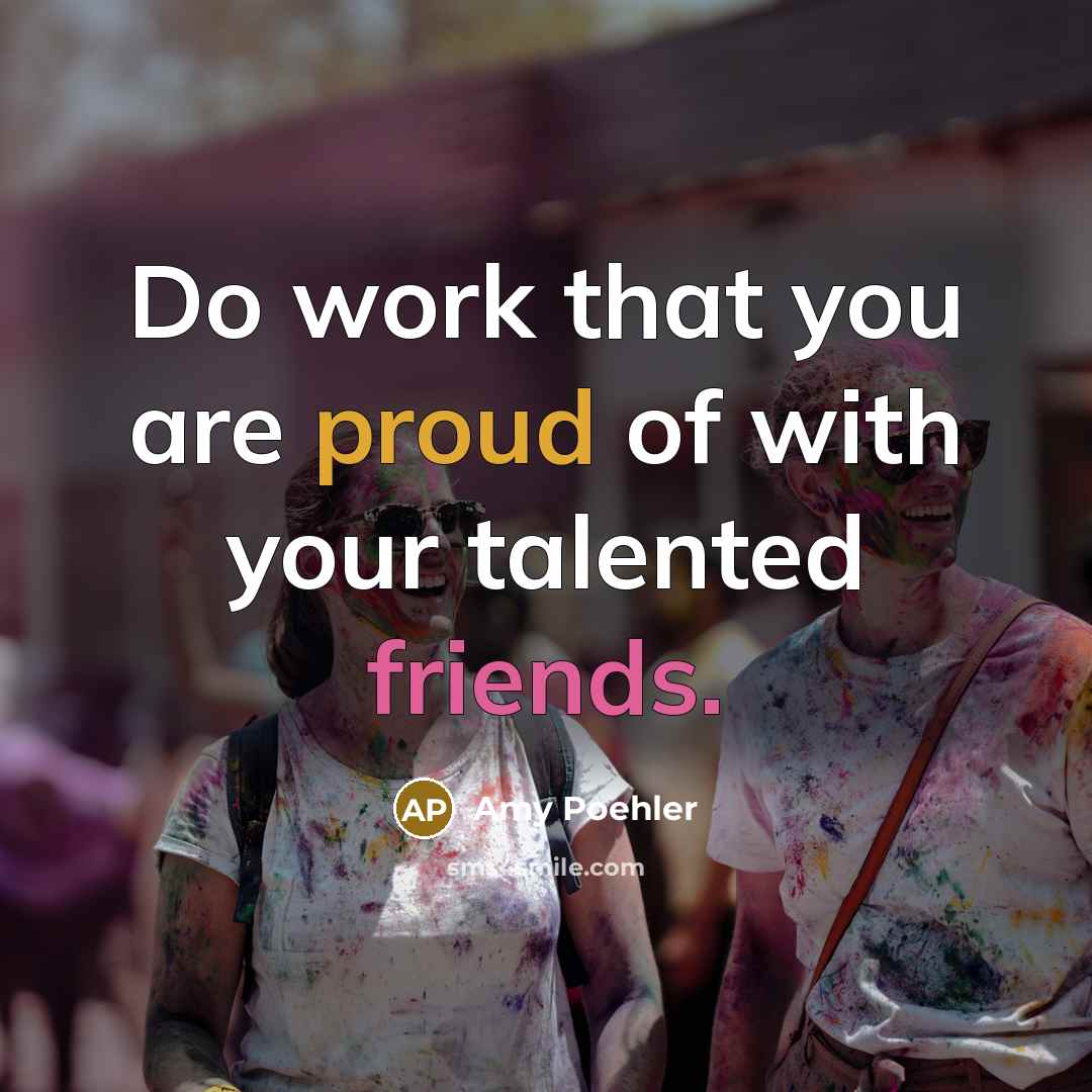 “Do work that you are proud of with your talented…” quote by Amy Poehler