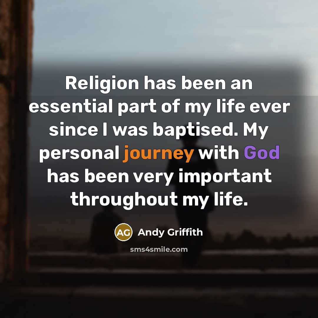 “Religion has been an essential part of my life ever since I was baptised. My personal journey with God has been very important throughout my life.” quote by Andy Griffith