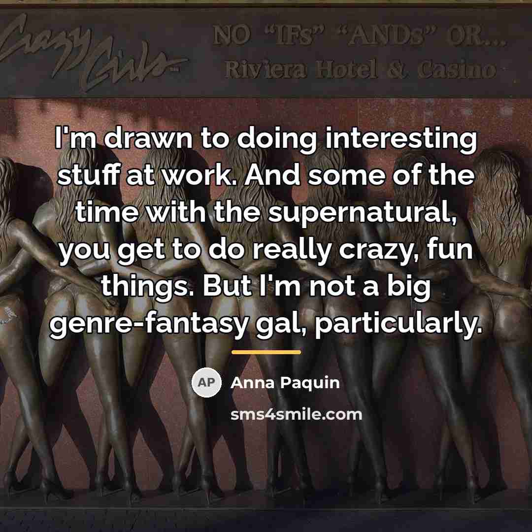 “I'm drawn to doing interesting stuff at work. And some…” quote by Anna Paquin