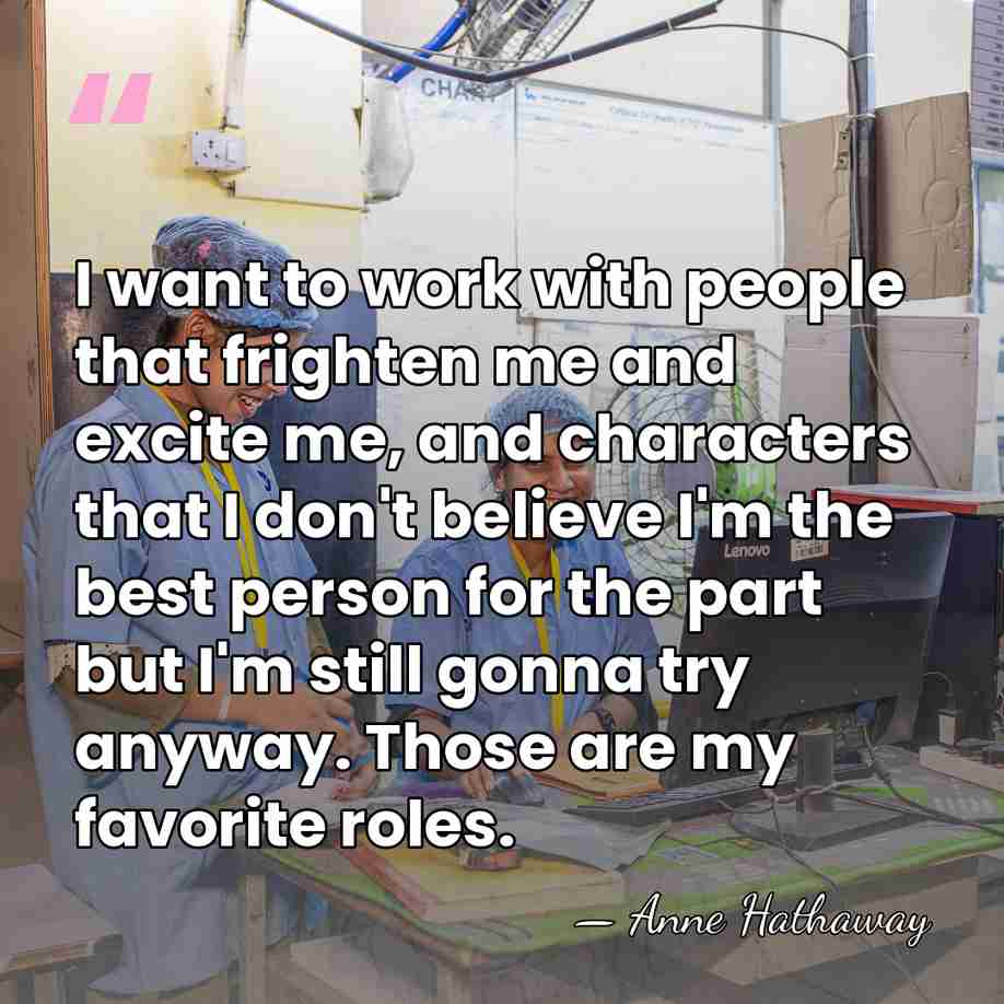 I want to work with people that frighten me and excite me,&hellip; - Anne Hathaway