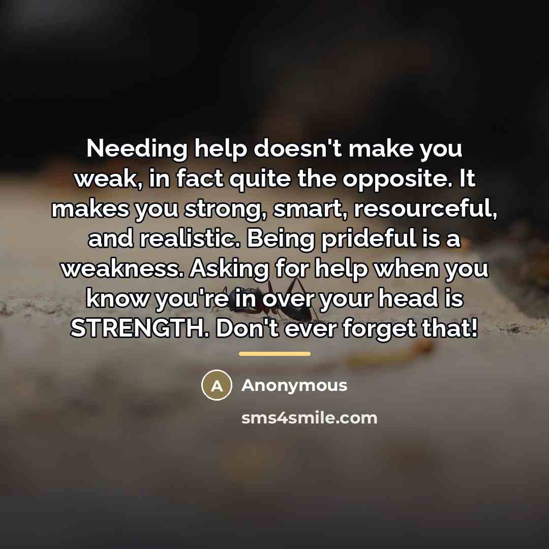 “Needing help doesn't make you weak, in fact quite the…” quote by Anonymous