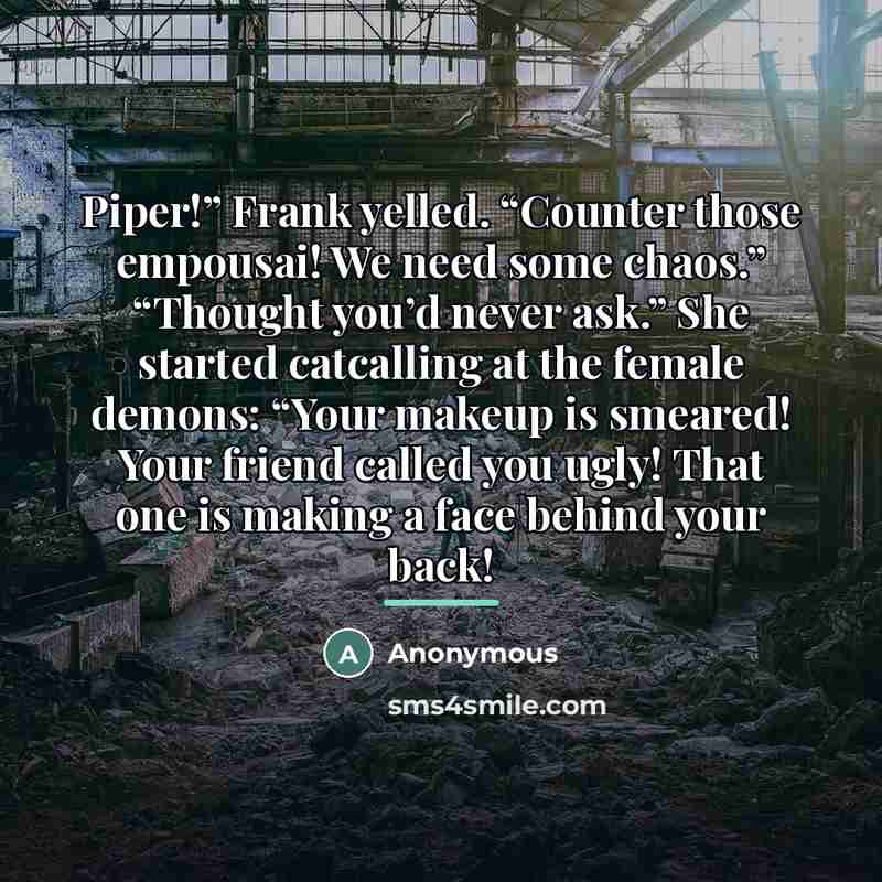 “Piper!” Frank yelled. “Counter those empousai! We need some chaos.”…” quote by Anonymous
