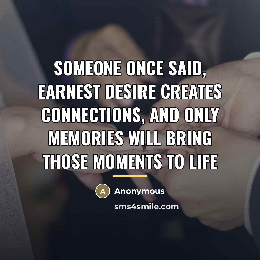 “Someone once said, earnest desire creates connections, and only memories…” quote by Anonymous