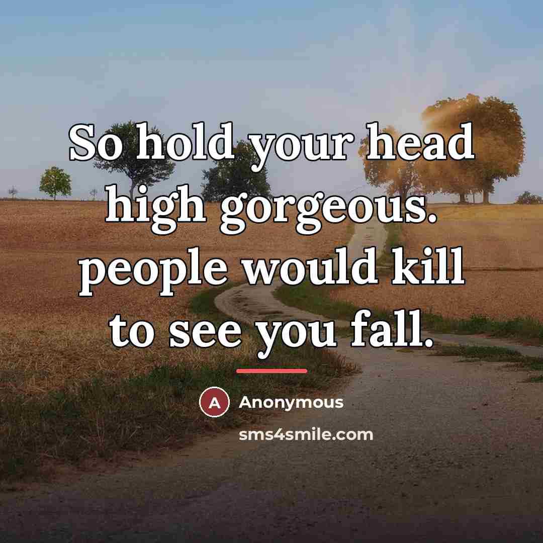 “So hold your head high gorgeous. people would kill to…” quote by Anonymous