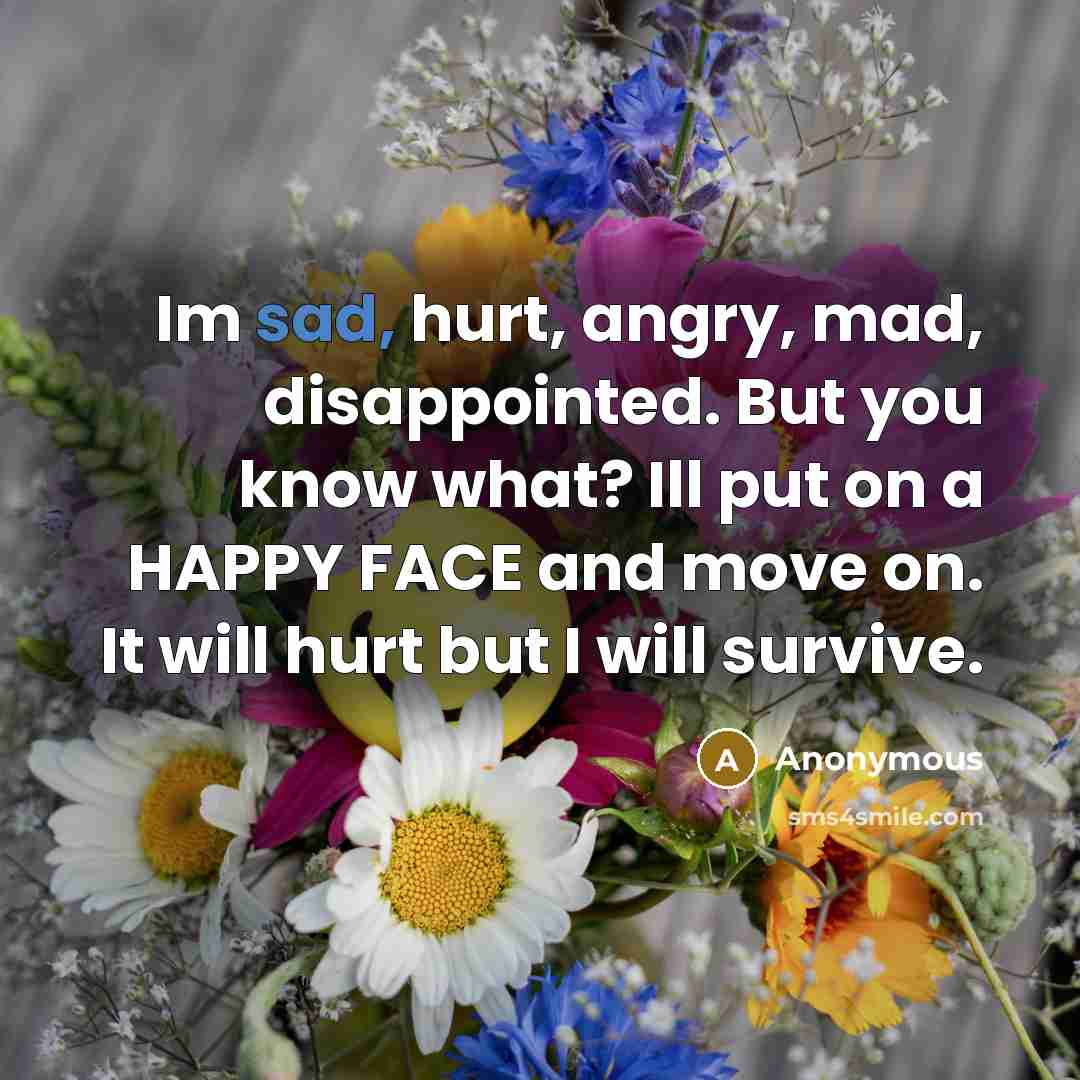 “Im sad, hurt, angry, mad, disappointed. But you know what?…” quote by Anonymous