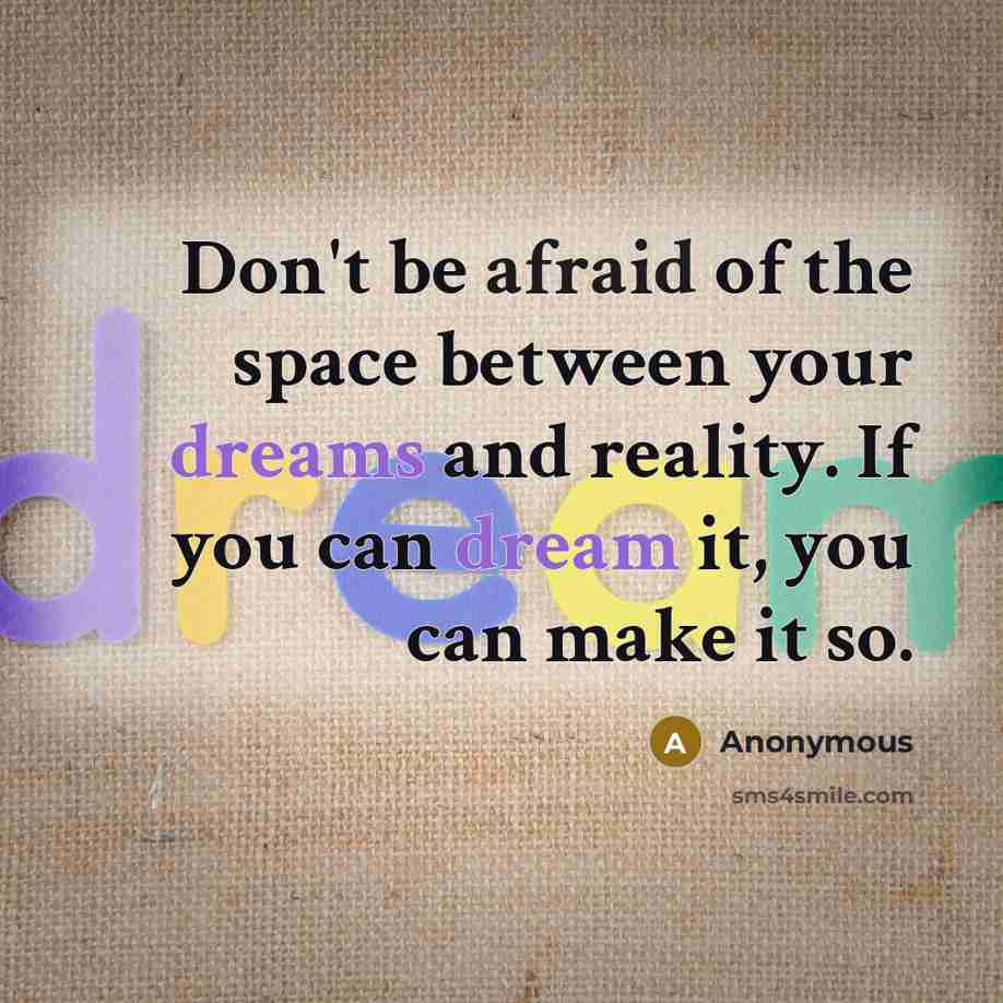 “Don't be afraid of the space between your dreams and reality. If you can dream it, you can make it so.” quote by Anonymous
