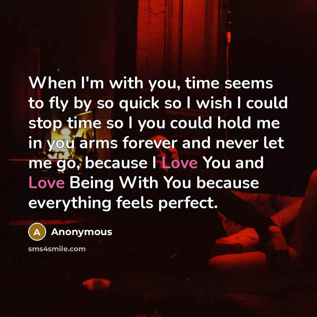 “When I'm with you, time seems to fly by so quick so I wish I could stop time so I you could hold me in you arms forever and never let me go, because I Love You and Love Being With You because everything feels perfect.” quote by Anonymous