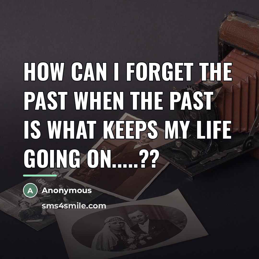 “How can I forget the past when the past is…” quote by Anonymous