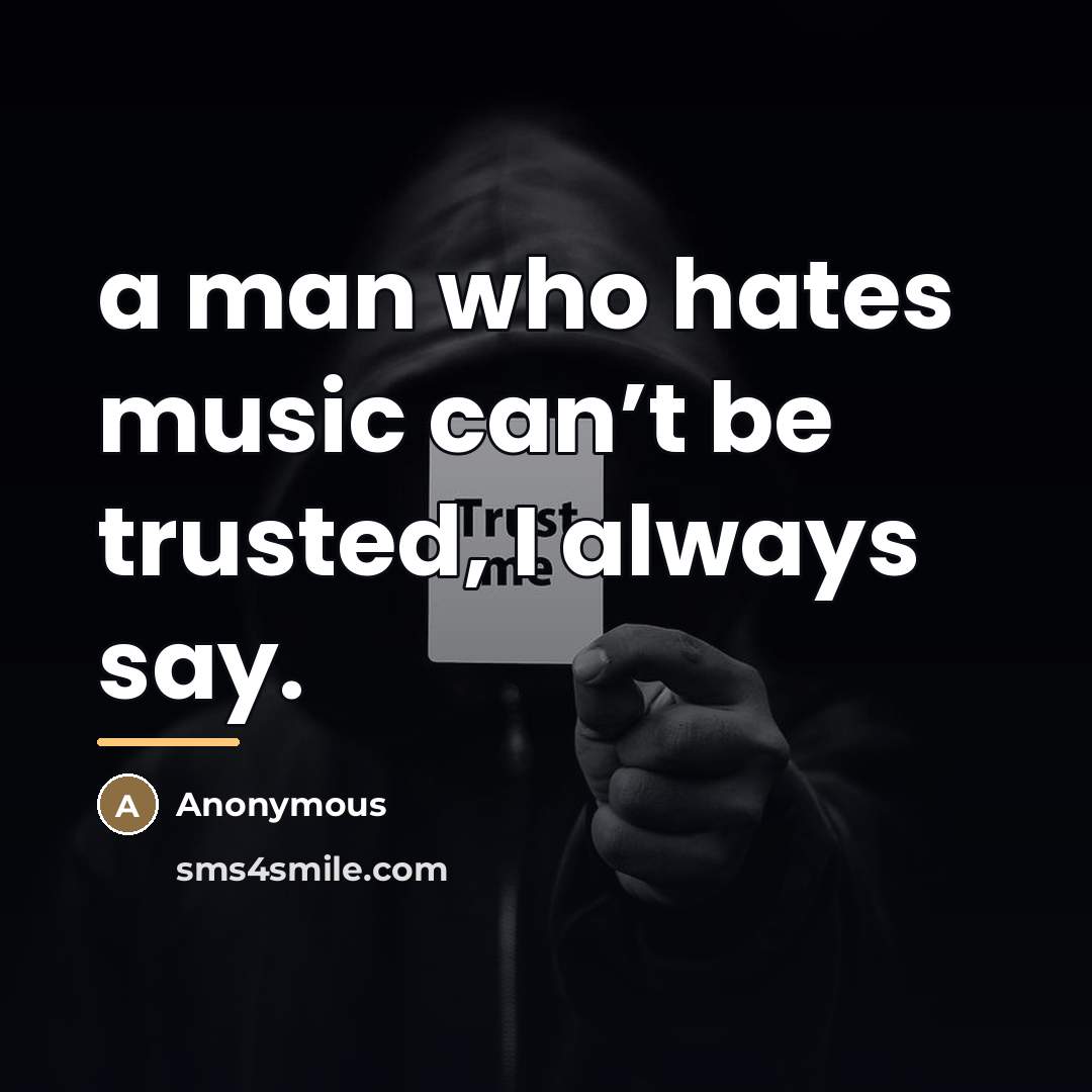 “a man who hates music can’t be trusted, I always…” quote by Anonymous