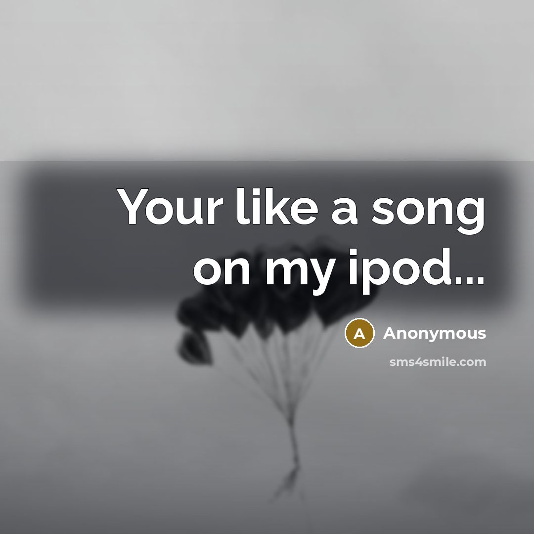 “Your like a song on my ipod...…” quote by Anonymous