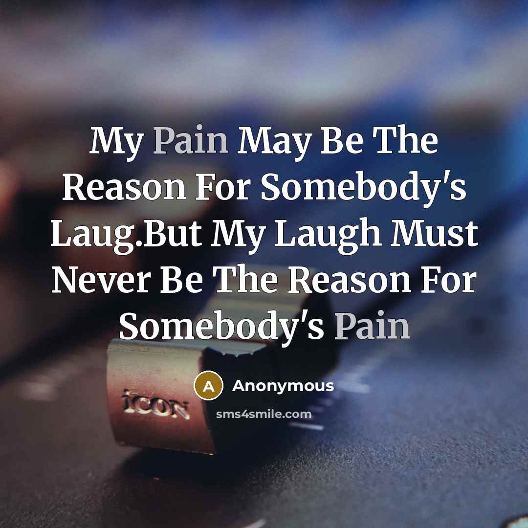 “My Pain May Be The Reason For Somebody`s Laug.But My…” quote by Anonymous