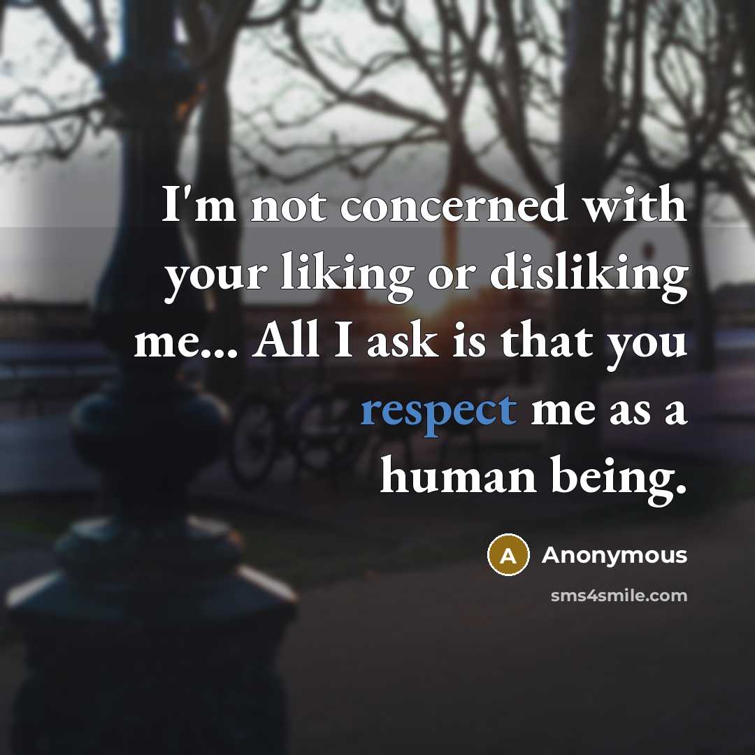 “I'm not concerned with your liking or disliking me... All I ask is that you respect me as a human being.” quote by Anonymous