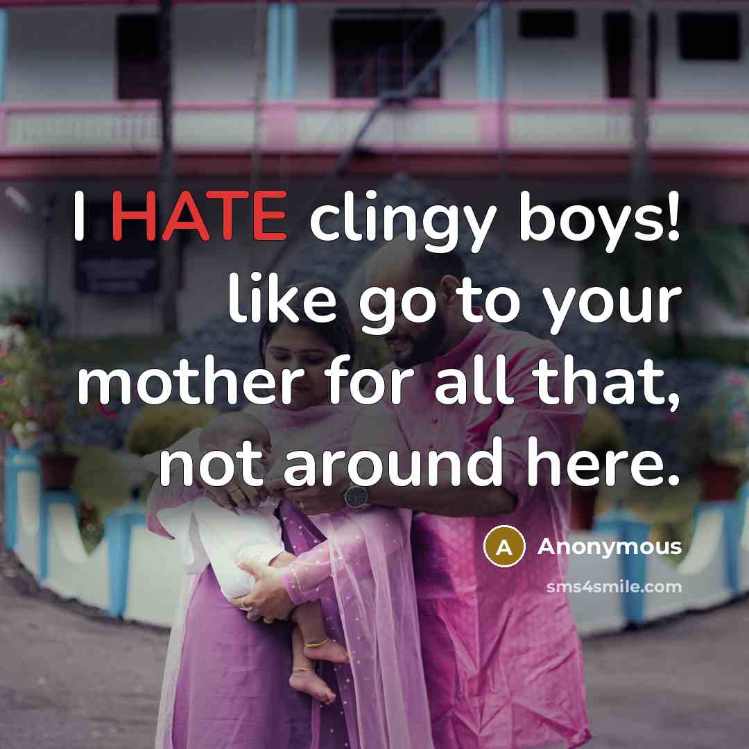 “I HATE clingy boys! like go to your mother for…” quote by Anonymous