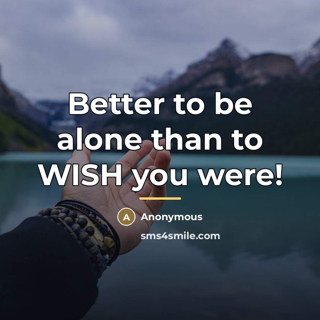 “Better to be alone than to WISH you were!…” quote by Anonymous